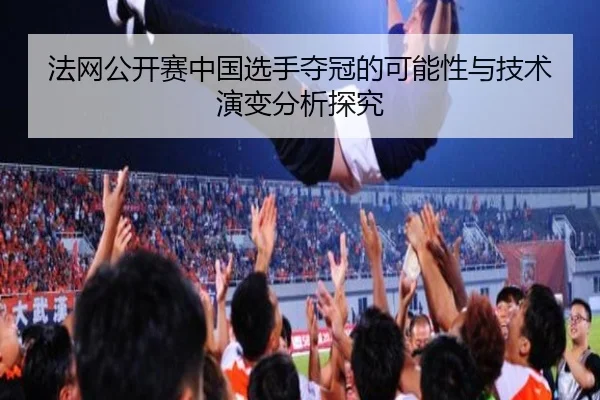 法网公开赛中国选手夺冠的可能性与技术演变分析探究