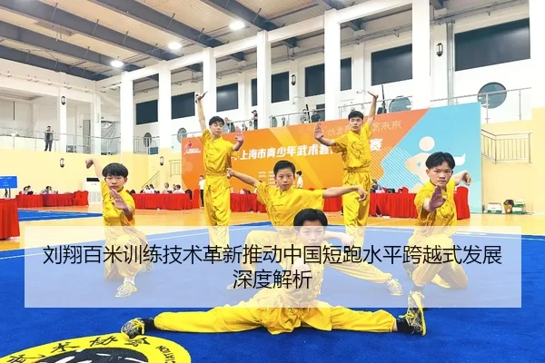 刘翔百米训练技术革新推动中国短跑水平跨越式发展深度解析