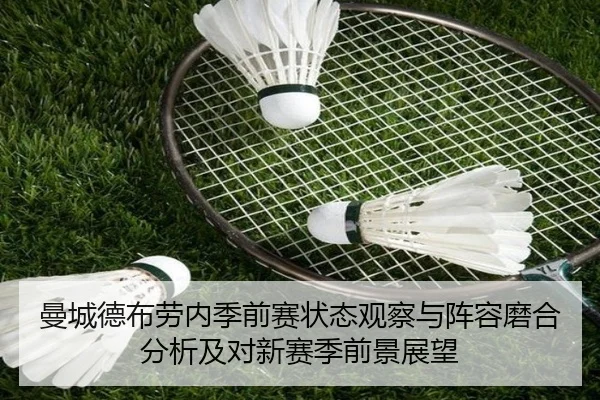 曼城德布劳内季前赛状态观察与阵容磨合分析及对新赛季前景展望