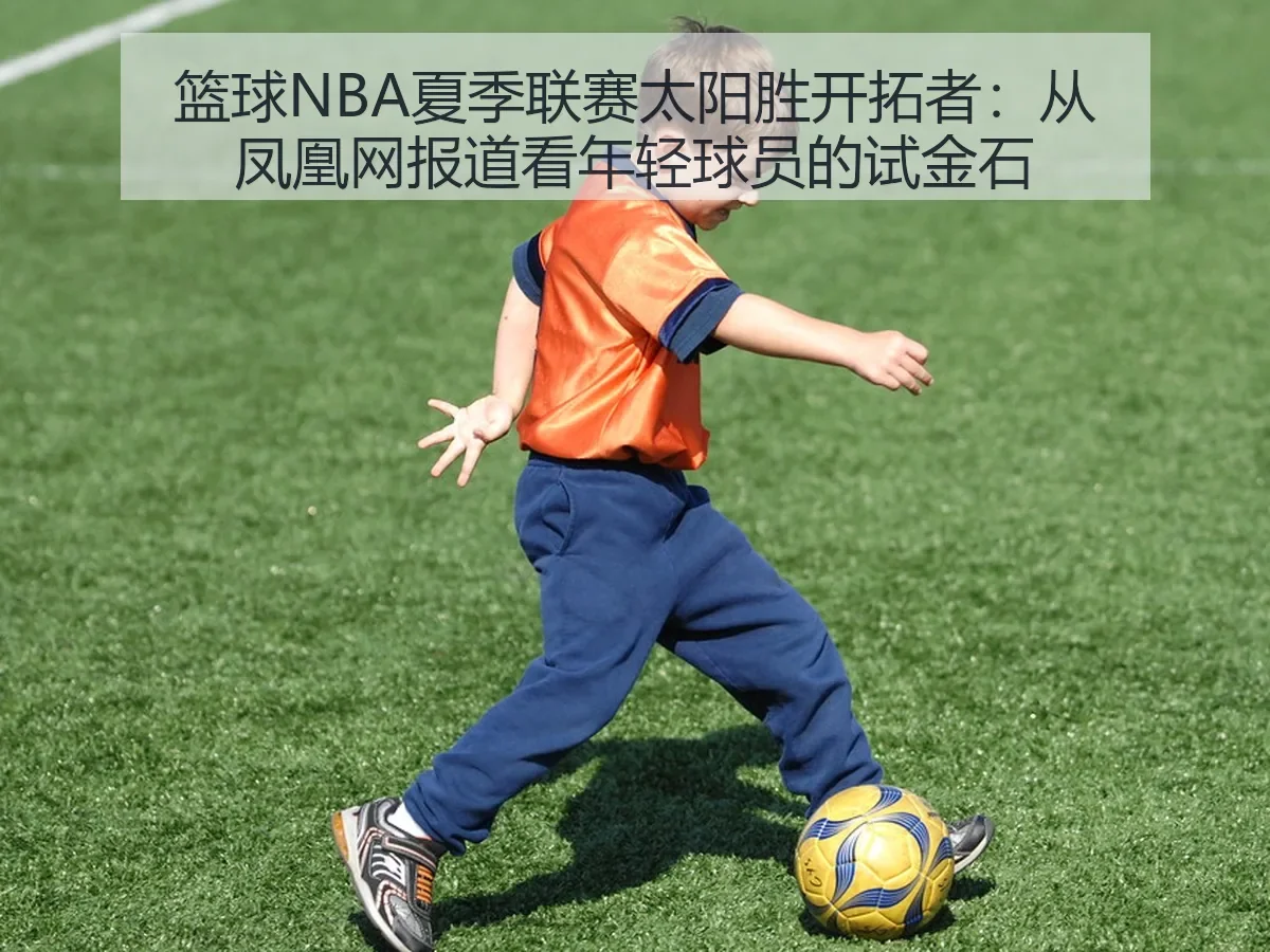 篮球NBA夏季联赛太阳胜开拓者:年轻球员的试金石